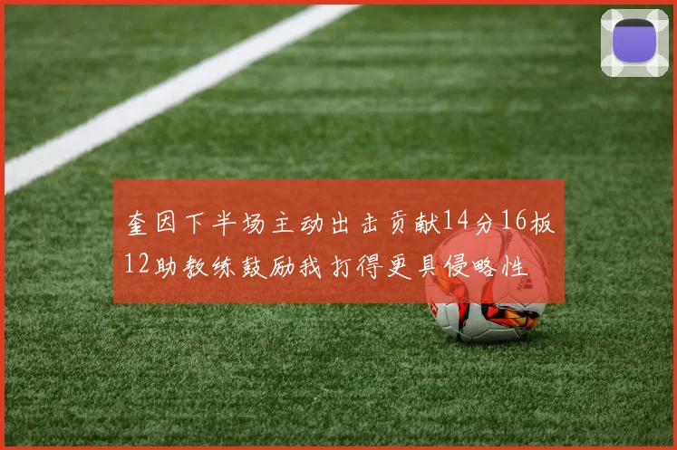 奎因下半场主动出击贡献14分16板12助教练鼓励我打得更具侵略性
