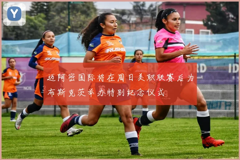 迈阿密国际将在周日美职联赛后为布斯克茨举办特别纪念仪式