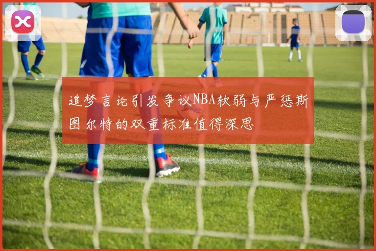 追梦言论引发争议NBA软弱与严惩斯图尔特的双重标准值得深思
