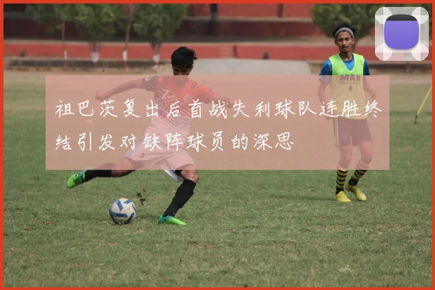 祖巴茨复出后首战失利球队连胜终结引发对缺阵球员的深思