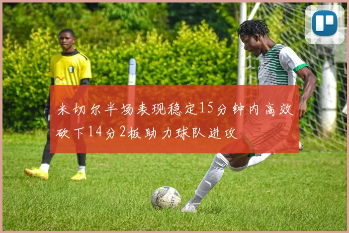 米切尔半场表现稳定15分钟内高效砍下14分2板助力球队进攻