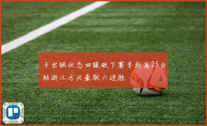 卡尔顿状态回暖砍下赛季新高25分助浙江方兴豪取六连胜