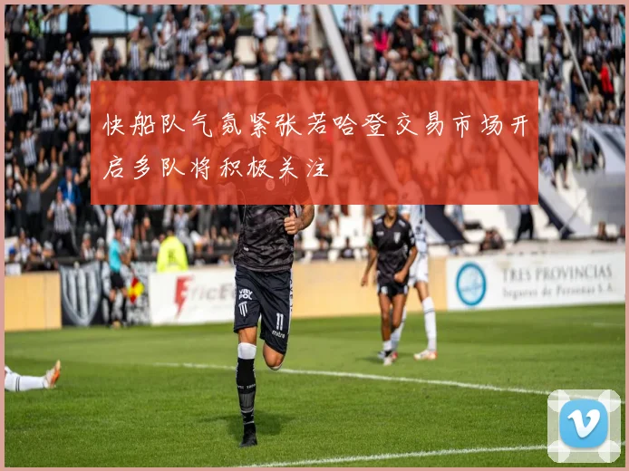 快船队气氛紧张若哈登交易市场开启多队将积极关注
