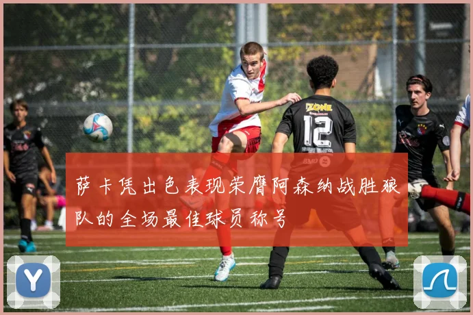 萨卡凭出色表现荣膺阿森纳战胜狼队的全场最佳球员称号