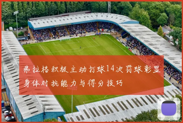 弗拉格积极主动打球14次罚球彰显身体对抗能力与得分技巧